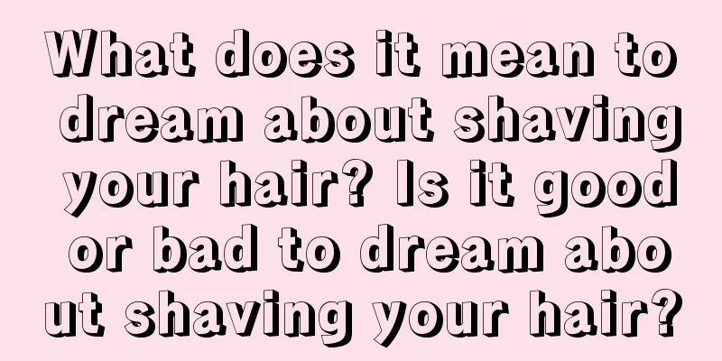 What does it mean to dream about shaving your hair? Is it good or bad to dream about shaving your hair?