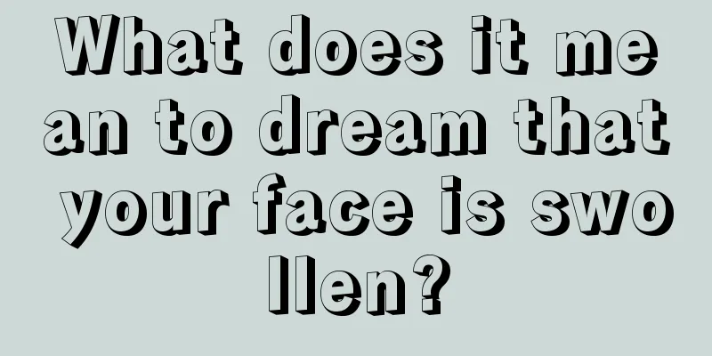 What does it mean to dream that your face is swollen?