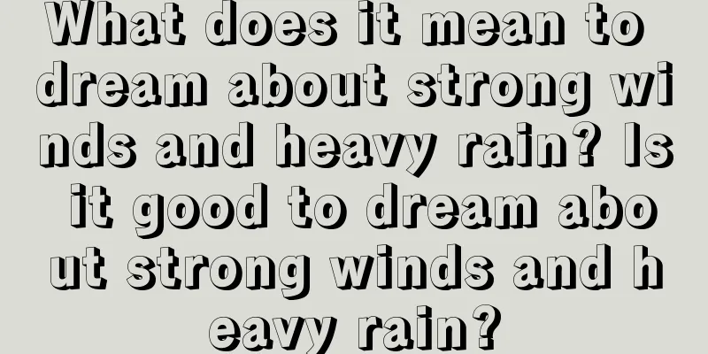 What does it mean to dream about strong winds and heavy rain? Is it good to dream about strong winds and heavy rain?