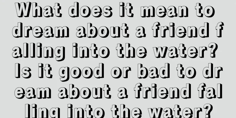 What does it mean to dream about a friend falling into the water? Is it good or bad to dream about a friend falling into the water?