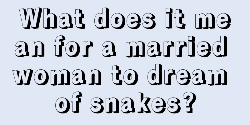 What does it mean for a married woman to dream of snakes?