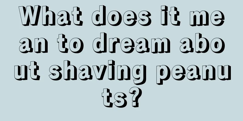 What does it mean to dream about shaving peanuts?