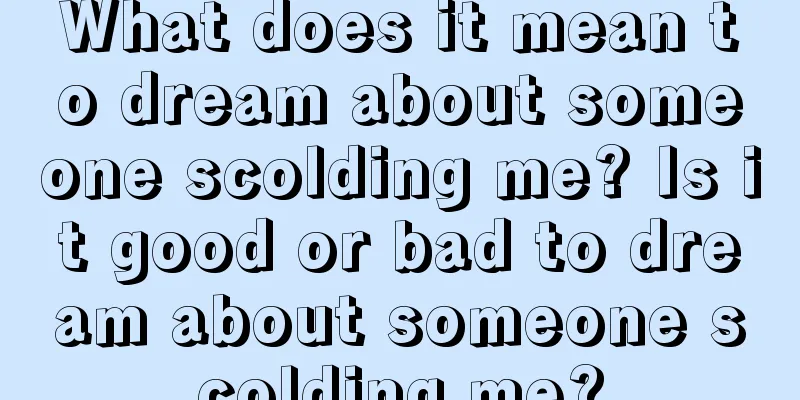 What does it mean to dream about someone scolding me? Is it good or bad to dream about someone scolding me?