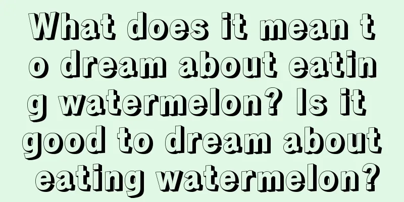 What does it mean to dream about eating watermelon? Is it good to dream about eating watermelon?