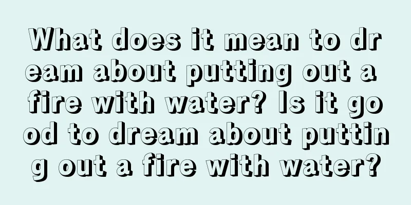 What does it mean to dream about putting out a fire with water? Is it good to dream about putting out a fire with water?