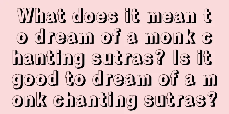 What does it mean to dream of a monk chanting sutras? Is it good to dream of a monk chanting sutras?