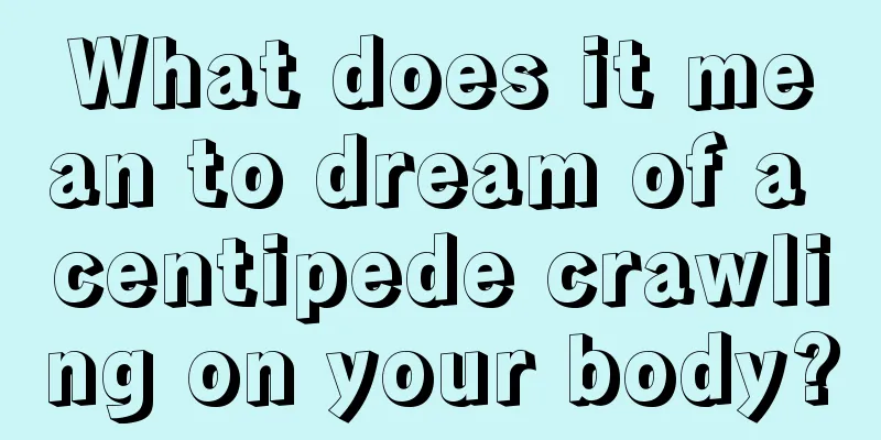 What does it mean to dream of a centipede crawling on your body?