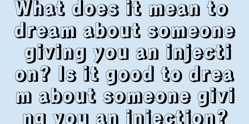 What does it mean to dream about someone giving you an injection? Is it good to dream about someone giving you an injection?