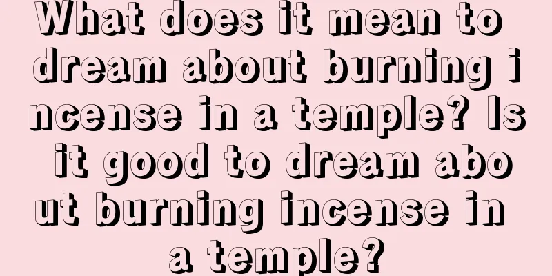 What does it mean to dream about burning incense in a temple? Is it good to dream about burning incense in a temple?