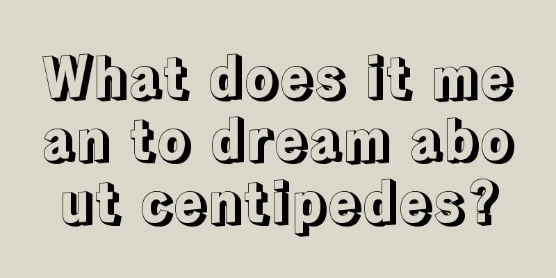 What does it mean to dream about centipedes?