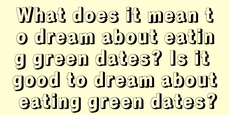 What does it mean to dream about eating green dates? Is it good to dream about eating green dates?