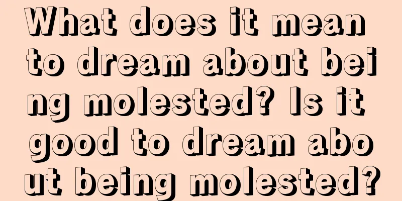 What does it mean to dream about being molested? Is it good to dream about being molested?