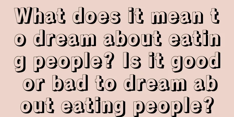 What does it mean to dream about eating people? Is it good or bad to dream about eating people?