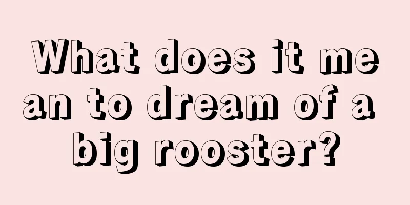 What does it mean to dream of a big rooster?