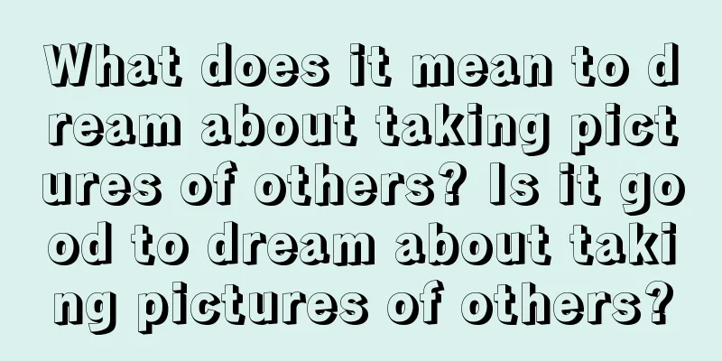 What does it mean to dream about taking pictures of others? Is it good to dream about taking pictures of others?