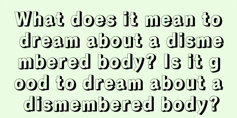 What does it mean to dream about a dismembered body? Is it good to dream about a dismembered body?