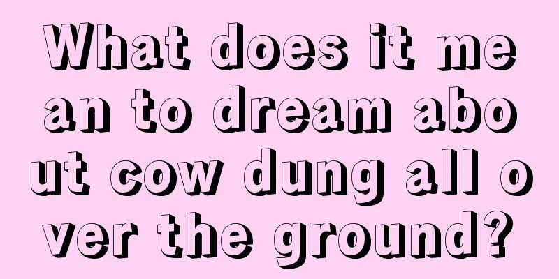 What does it mean to dream about cow dung all over the ground?