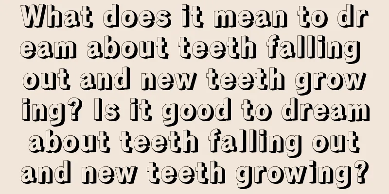 What does it mean to dream about teeth falling out and new teeth growing? Is it good to dream about teeth falling out and new teeth growing?