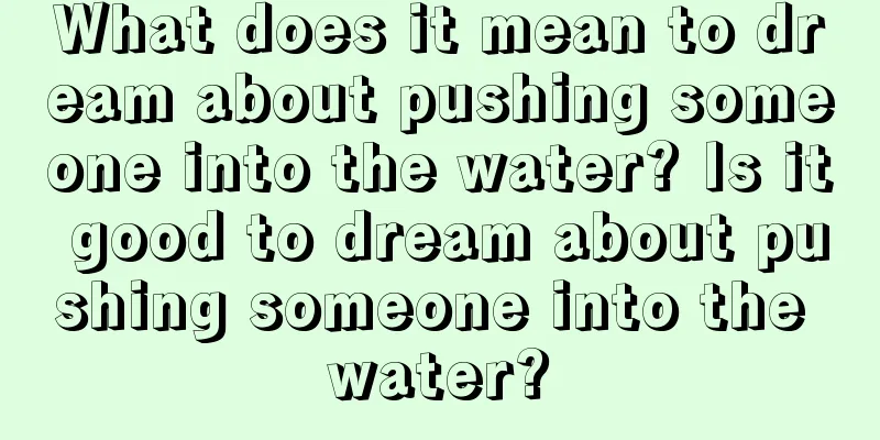 What does it mean to dream about pushing someone into the water? Is it good to dream about pushing someone into the water?