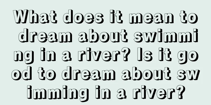 What does it mean to dream about swimming in a river? Is it good to dream about swimming in a river?