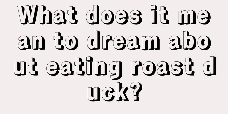 What does it mean to dream about eating roast duck?