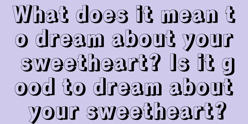 What does it mean to dream about your sweetheart? Is it good to dream about your sweetheart?