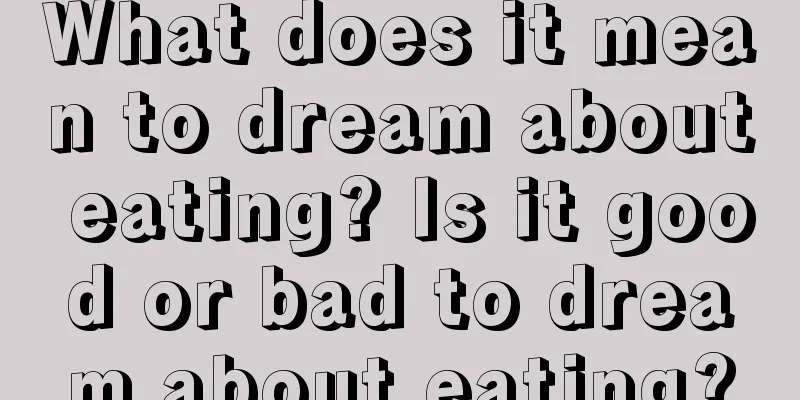 What does it mean to dream about eating? Is it good or bad to dream about eating?