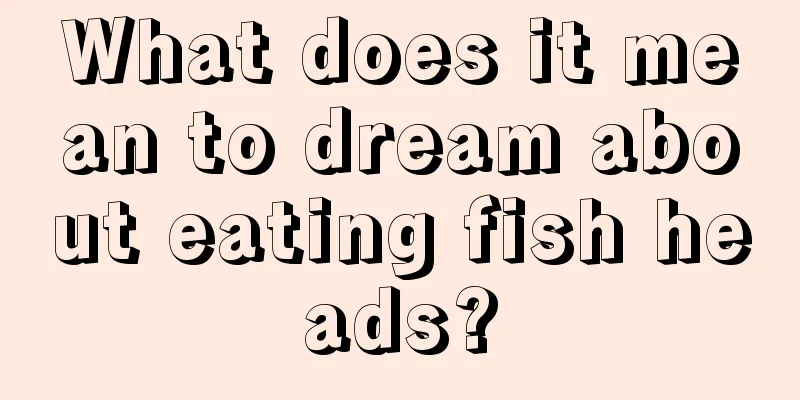 What does it mean to dream about eating fish heads?