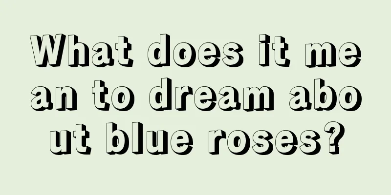 What does it mean to dream about blue roses?