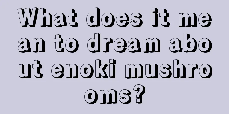 What does it mean to dream about enoki mushrooms?