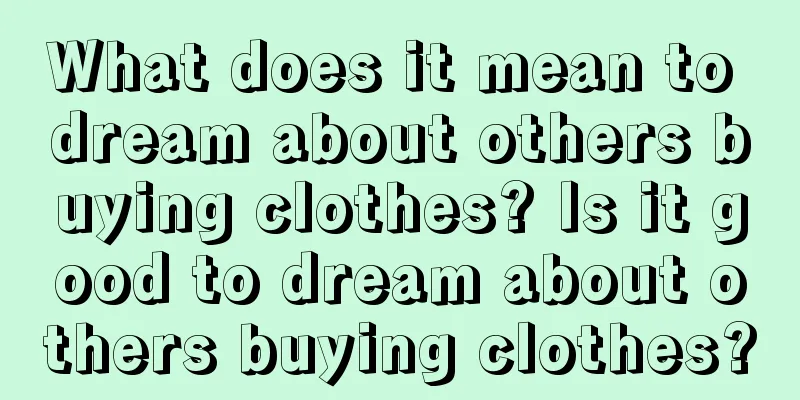 What does it mean to dream about others buying clothes? Is it good to dream about others buying clothes?