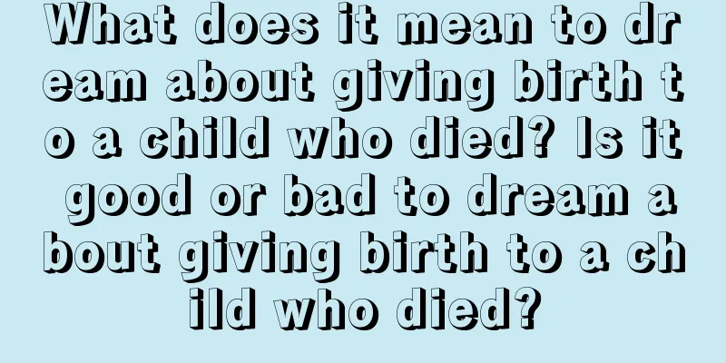 What does it mean to dream about giving birth to a child who died? Is it good or bad to dream about giving birth to a child who died?