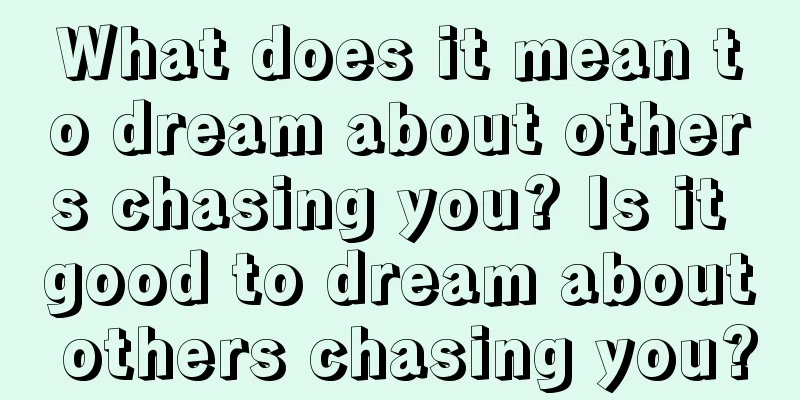 What does it mean to dream about others chasing you? Is it good to dream about others chasing you?