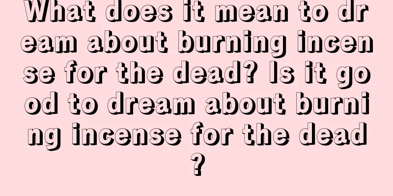 What does it mean to dream about burning incense for the dead? Is it good to dream about burning incense for the dead?