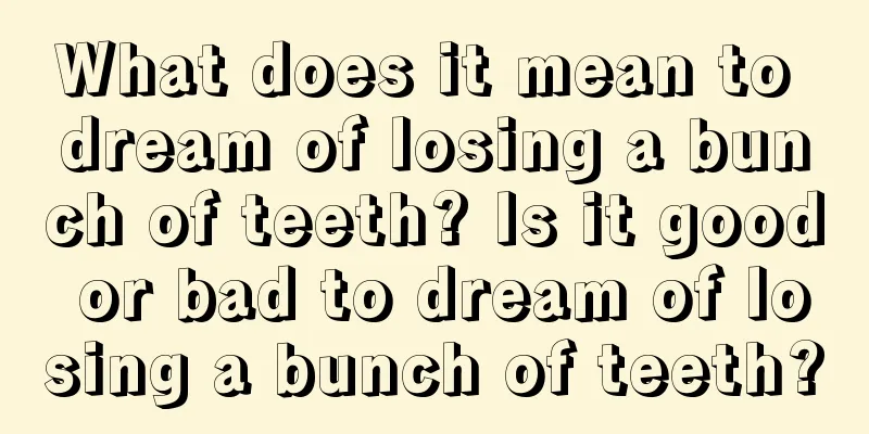 What does it mean to dream of losing a bunch of teeth? Is it good or bad to dream of losing a bunch of teeth?