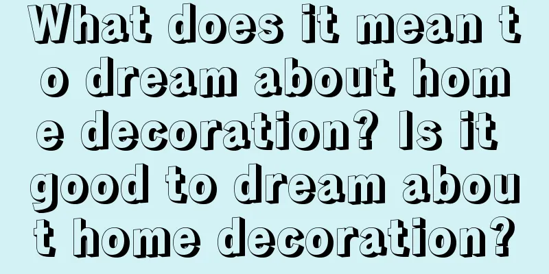 What does it mean to dream about home decoration? Is it good to dream about home decoration?