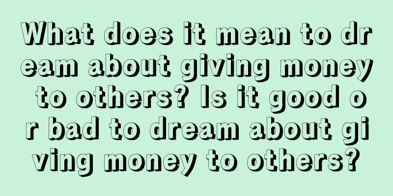 What does it mean to dream about giving money to others? Is it good or bad to dream about giving money to others?