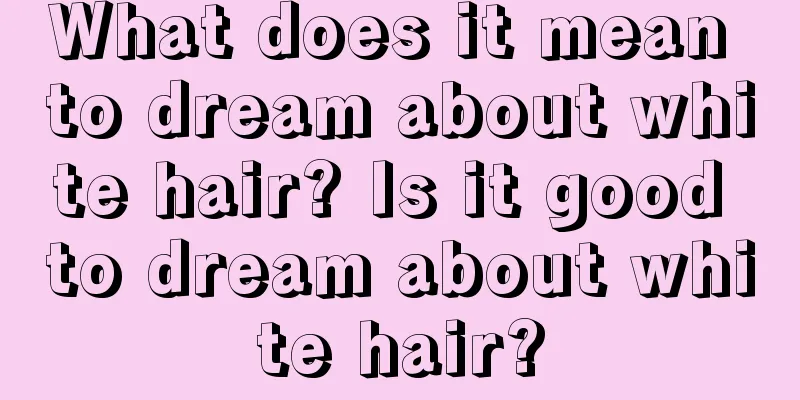 What does it mean to dream about white hair? Is it good to dream about white hair?