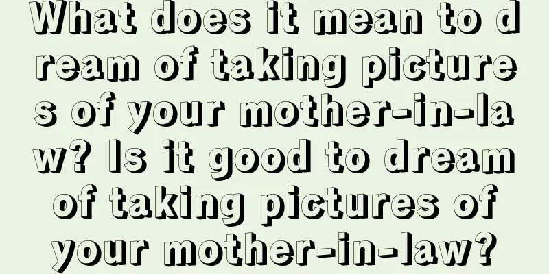 What does it mean to dream of taking pictures of your mother-in-law? Is it good to dream of taking pictures of your mother-in-law?