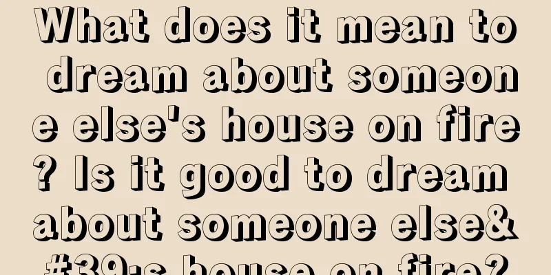 What does it mean to dream about someone else's house on fire? Is it good to dream about someone else's house on fire?