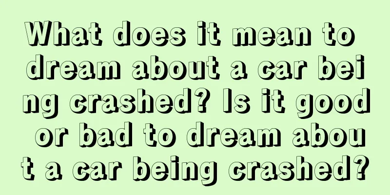 What does it mean to dream about a car being crashed? Is it good or bad to dream about a car being crashed?