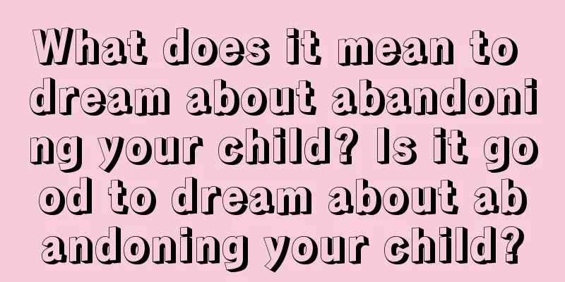 What does it mean to dream about abandoning your child? Is it good to dream about abandoning your child?