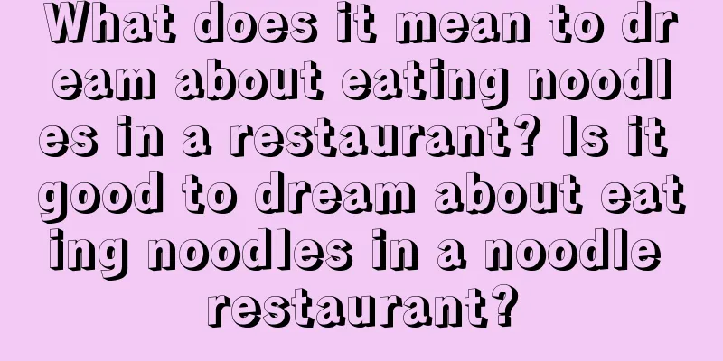 What does it mean to dream about eating noodles in a restaurant? Is it good to dream about eating noodles in a noodle restaurant?