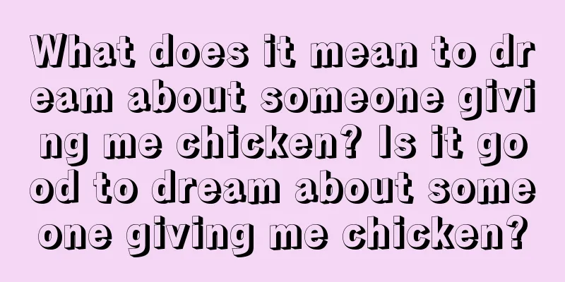 What does it mean to dream about someone giving me chicken? Is it good to dream about someone giving me chicken?