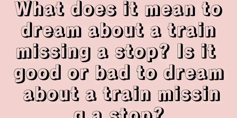 What does it mean to dream about a train missing a stop? Is it good or bad to dream about a train missing a stop?