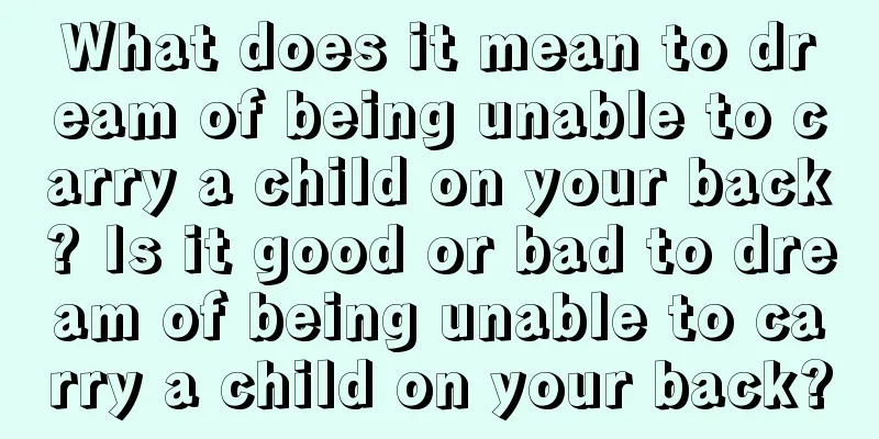 What does it mean to dream of being unable to carry a child on your back? Is it good or bad to dream of being unable to carry a child on your back?