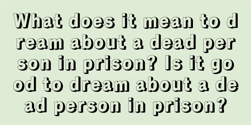 What does it mean to dream about a dead person in prison? Is it good to dream about a dead person in prison?