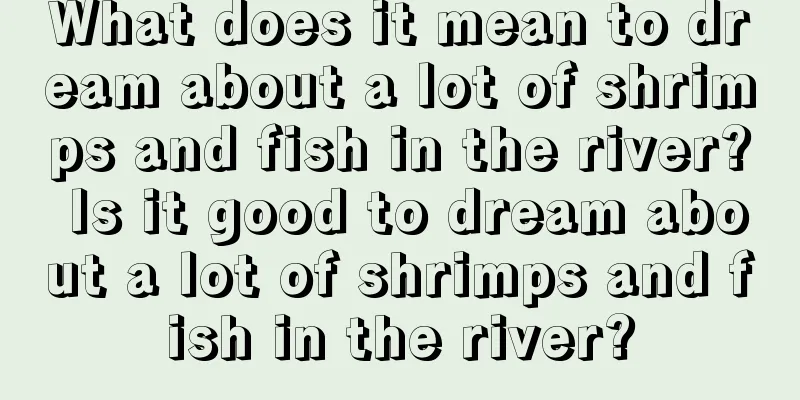 What does it mean to dream about a lot of shrimps and fish in the river? Is it good to dream about a lot of shrimps and fish in the river?