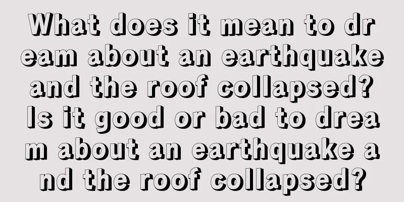 What does it mean to dream about an earthquake and the roof collapsed? Is it good or bad to dream about an earthquake and the roof collapsed?