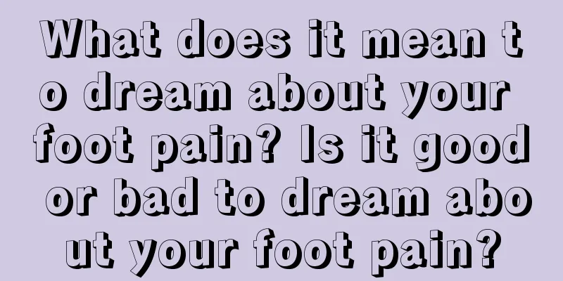 What does it mean to dream about your foot pain? Is it good or bad to dream about your foot pain?